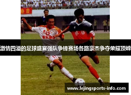 激情四溢的足球盛宴强队争锋赛场各路豪杰争夺荣耀顶峰