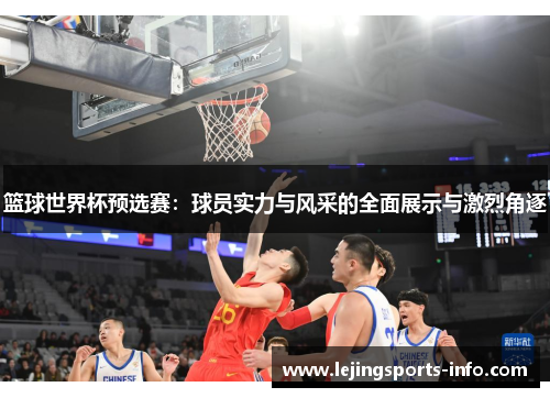 篮球世界杯预选赛：球员实力与风采的全面展示与激烈角逐