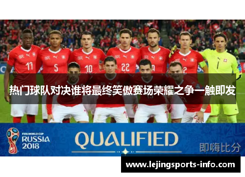 热门球队对决谁将最终笑傲赛场荣耀之争一触即发