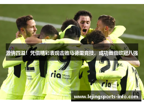 激情四溢！凭借精彩表现击败马德里竞技，成功晋级欧冠八强