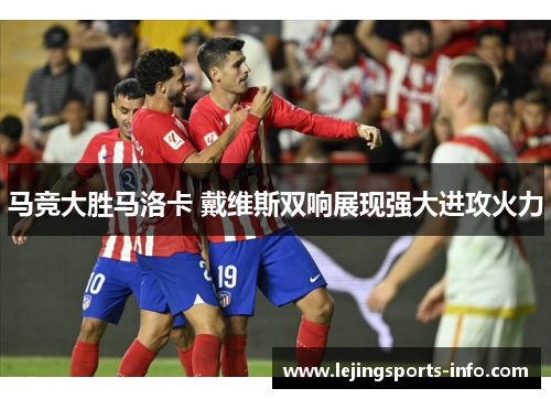 马竞大胜马洛卡 戴维斯双响展现强大进攻火力