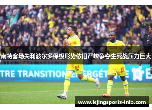 南特客场失利波尔多保级形势依旧严峻争夺生死战压力巨大