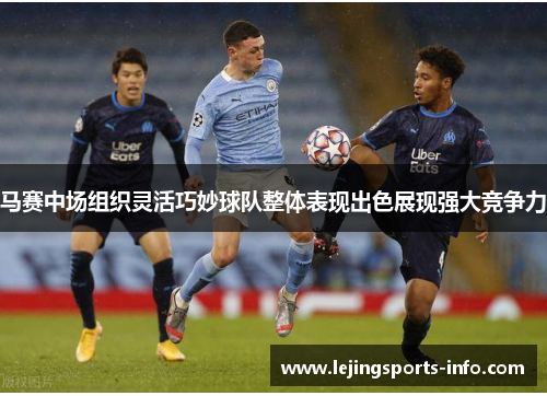 马赛中场组织灵活巧妙球队整体表现出色展现强大竞争力