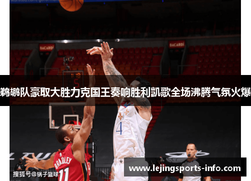 鹈鹕队豪取大胜力克国王奏响胜利凯歌全场沸腾气氛火爆