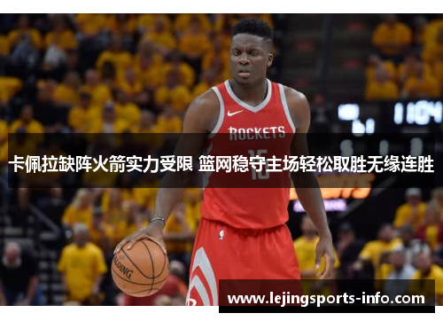 卡佩拉缺阵火箭实力受限 篮网稳守主场轻松取胜无缘连胜