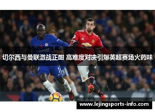 切尔西与曼联激战正酣 高难度对决引爆英超赛场火药味