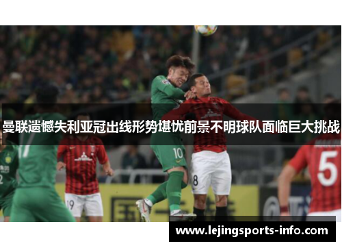 曼联遗憾失利亚冠出线形势堪忧前景不明球队面临巨大挑战
