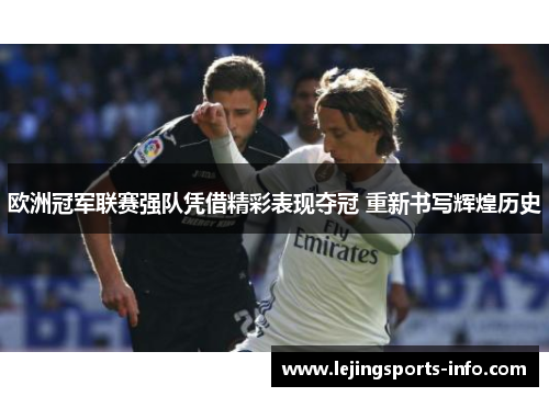 欧洲冠军联赛强队凭借精彩表现夺冠 重新书写辉煌历史